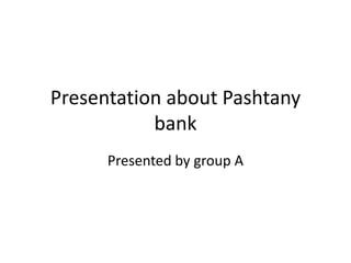 Presentation about Pashtany
           bank
      Presented by group A
 