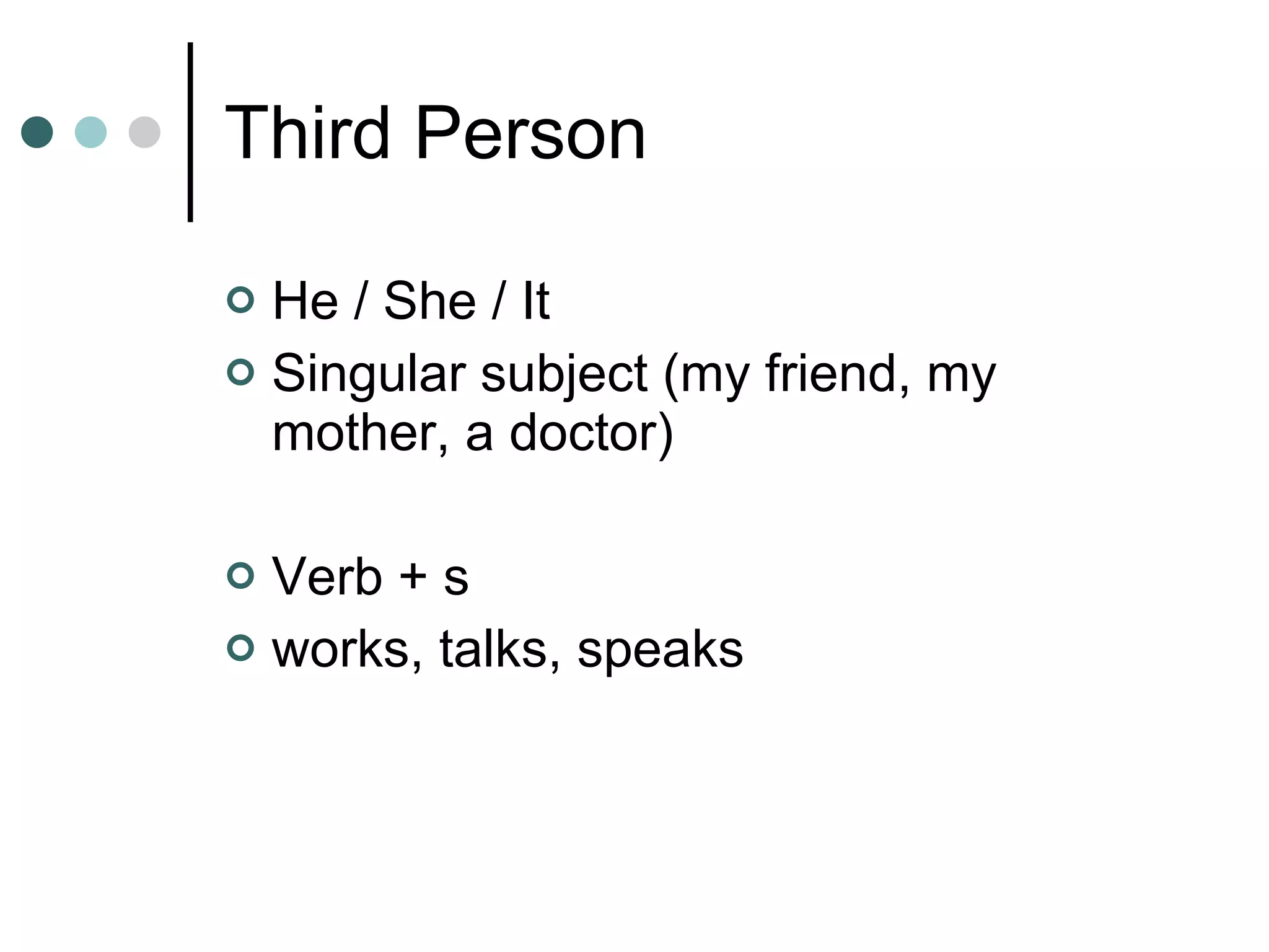 Third Person He / She / It Singular subject (my friend, my mother, a doctor) Verb + s works, talks, speaks 