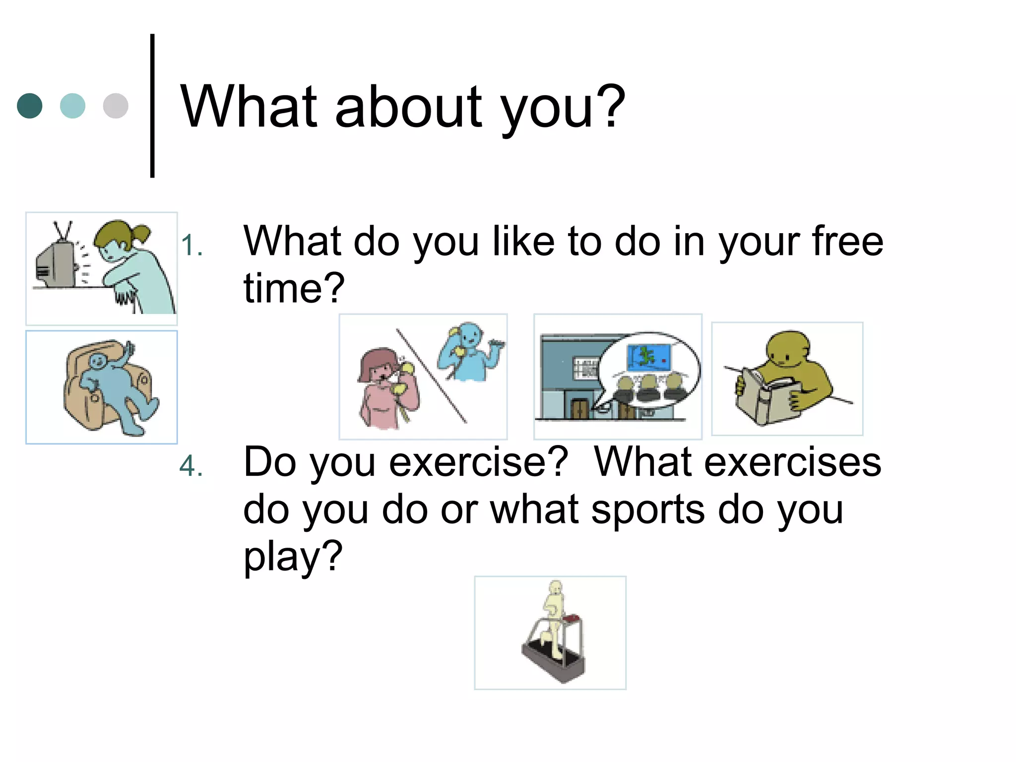 What about you? What do you like to do in your free time? Do you exercise?  What exercises do you do or what sports do you play? 