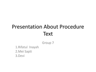 Presentation About Procedure
Text
Group 7
1.Rifatul Inayah
2.Mei Sapti
3.Devi
 