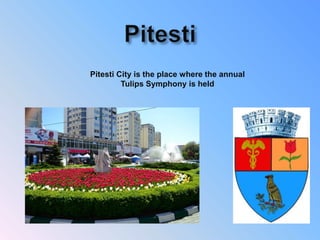 Pitesti City is the place where the annual
Tulips Symphony is held
 