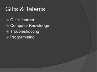 Gifts & Talents	Quick learnerComputer Knowledge TroubleshootingProgramming