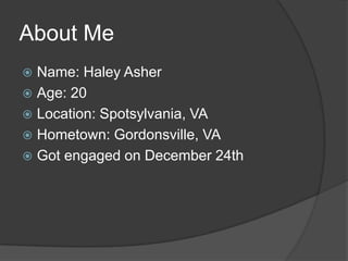 About MeName: Haley AsherAge: 20Location: Spotsylvania, VAHometown: Gordonsville, VAGot engaged on December 24th
