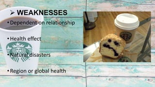  WEAKNESSES
•Dependent on relationship
•Health effect
•Natural disasters
•Region or global health
 