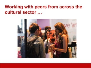 Working with peers from across the cultural sector … 