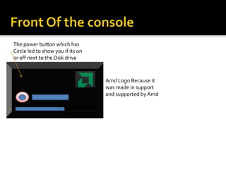 Amd Logo Because it
was made in support
and supported by Amd
The power button which has
Circle led to show you if its on
or off next to the Disk drive
 