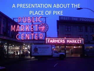 A PRESENTATION ABOUT THE
      PLACE OF PIKE
 