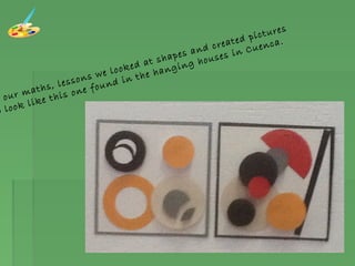 our maths, lessons we looked at shapes and created pictures
o look like this one found in the hanging houses in Cuenca.
 