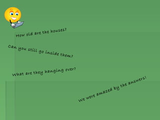 How old are the houses?
Can you still go inside them?
What are they hanging over?
We were amazed by the answers!
 