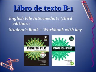 LLiibbrroo ddee tteexxttoo BB--11 
English File Intermediate (third 
edition): 
Student’s Book + Workbook with key 
 