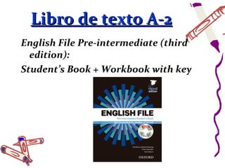 Libro de texto A-2
English File Pre-intermediate (third
  edition):
Student’s Book + Workbook with key
 