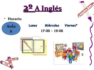 2º A Inglés
• Horario

 Aula        Lunes     Miércoles     Viernes*
  6                  17:00 – 19:00
 