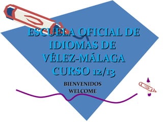 ESCUELA OFICIAL DE
   IDIOMAS DE
  VÉLEZ-MÁLAGA
    CURSO 12/13
     BIENVENIDOS
       WELCOME
 