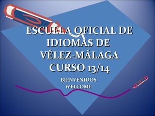 ESCUELA OFICIAL DEESCUELA OFICIAL DE
IDIOMAS DEIDIOMAS DE
VÉLEZ-MÁLAGAVÉLEZ-MÁLAGA
CURSO 13/14CURSO 13/14
BIENVENIDOSBIENVENIDOS
WELCOMEWELCOME
 