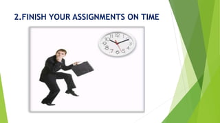 2.FINISH YOUR ASSIGNMENTS ON TIME
 