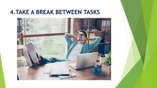 4.TAKE A BREAK BETWEEN TASKS
 