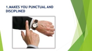 1.MAKES YOU PUNCTUAL AND
DISCIPLINED
 