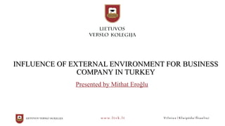 INFLUENCE OF EXTERNAL ENVIRONMENT FOR BUSINESSINFLUENCE OF EXTERNAL ENVIRONMENT FOR BUSINESS
COMPANY IN TURKEYCOMPANY IN TURKEY
Presented by Mithat Eroğlu
 
