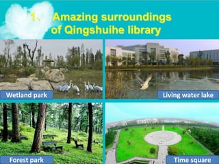 1、 Amazing surroundings
of Qingshuihe library
Living water lake
Forest park
Wetland park
Time square
 