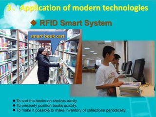  RFID Smart System
3、Application of modern technologies
smart book cart
 To sort the books on shelves easily
 To precisely position books quickly.
 To make it possible to make inventory of collections periodically.
 