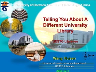 Wang Huisen
2015-12-4
University of Electronic Science and Technology of China
Director of reader services department
UESTC Libraries
 