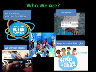 Who We Are?
.
We works as Parents
world's leading
advocate for children.
Helps to realize their rights
We Rescue