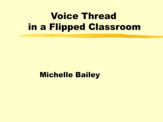 Voice Thread
in a Flipped Classroom




  Michelle Bailey
 