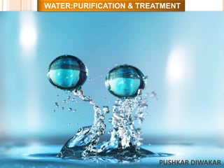 WATER:PURIFICATION & TREATMENT
PUSHKAR DIWAKAR
 