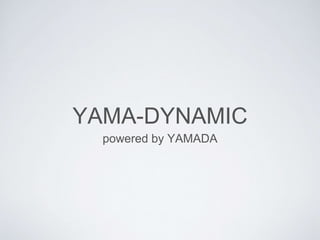 YAMA-DYNAMIC
powered by YAMADA
 