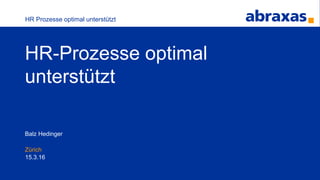 Zürich
Balz Hedinger
15.3.16
HR Prozesse optimal unterstützt
HR-Prozesse optimal
unterstützt
 