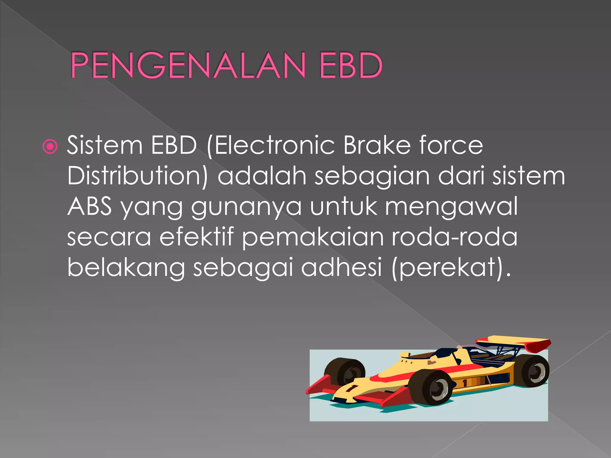  Sistem EBD (Electronic Brake force
Distribution) adalah sebagian dari sistem
ABS yang gunanya untuk mengawal
secara efektif pemakaian roda-roda
belakang sebagai adhesi (perekat).
 