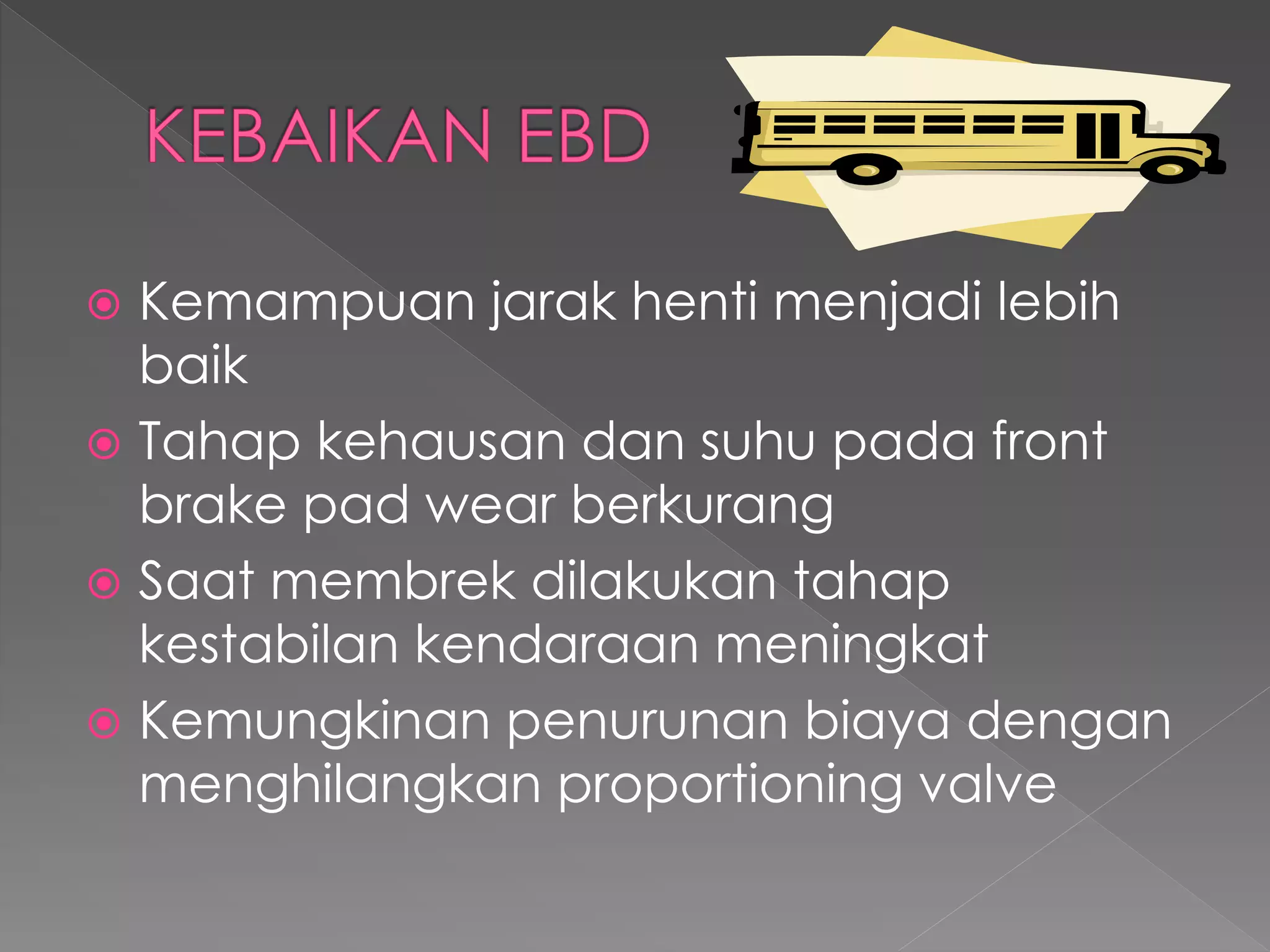  Kemampuan jarak henti menjadi lebih
baik
 Tahap kehausan dan suhu pada front
brake pad wear berkurang
 Saat membrek dilakukan tahap
kestabilan kendaraan meningkat
 Kemungkinan penurunan biaya dengan
menghilangkan proportioning valve
 