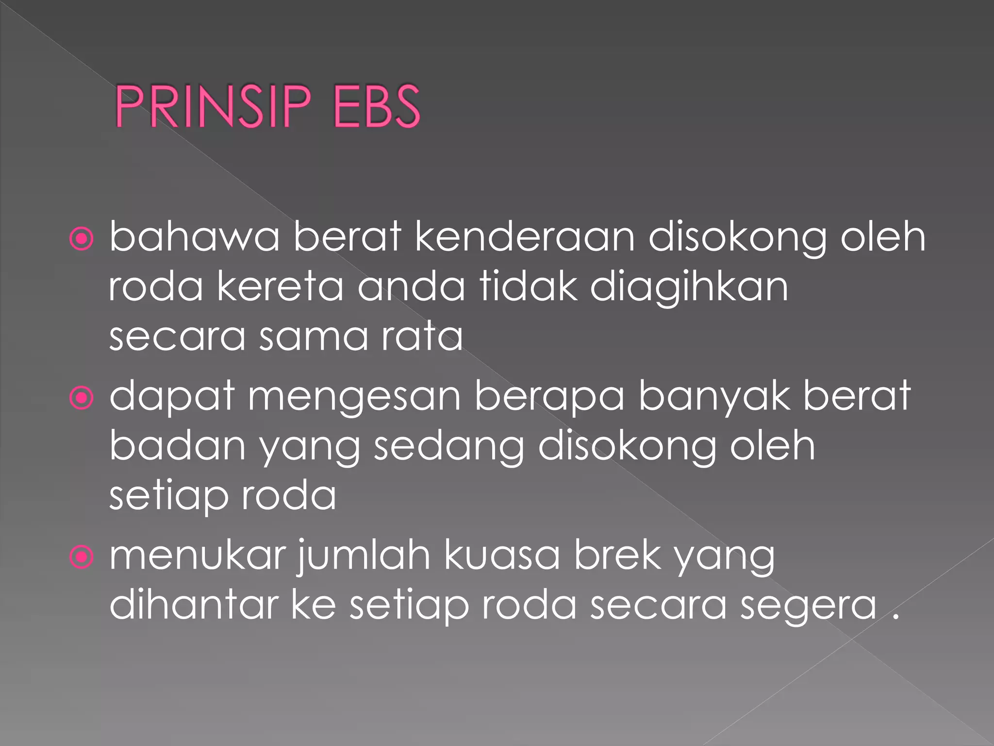  bahawa berat kenderaan disokong oleh
roda kereta anda tidak diagihkan
secara sama rata
 dapat mengesan berapa banyak berat
badan yang sedang disokong oleh
setiap roda
 menukar jumlah kuasa brek yang
dihantar ke setiap roda secara segera .
 