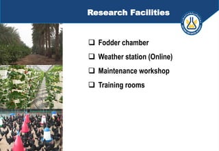  Fodder chamber
 Weather station (Online)
 Maintenance workshop
 Training rooms
Research Facilities
 