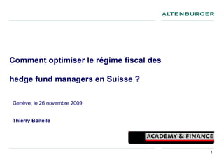 Comment optimiser le régime fiscal des

hedge fund managers en Suisse ?

Genève, le 26 novembre 2009


Thierry Boitelle




                                         1
 