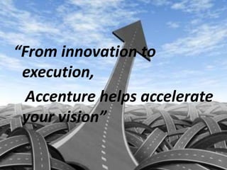 “From innovation to
execution,
Accenture helps accelerate
your vision”
 