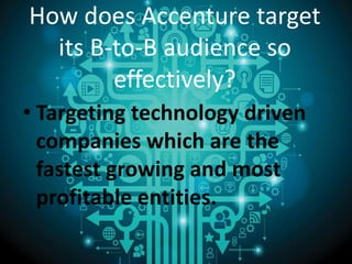 How does Accenture target
its B-to-B audience so
effectively?
• Targeting technology driven
companies which are the
fastest growing and most
profitable entities.
 