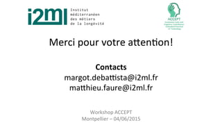 Merci	
  pour	
  votre	
  aMen7on!	
  
	
  
Contacts	
  
margot.debaLsta@i2ml.fr	
  
maMhieu.faure@i2ml.fr	
  
Workshop	
  ACCEPT	
  
Montpellier	
  –	
  04/06/2015	
  
 