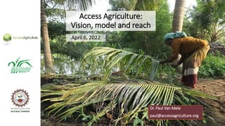Dr. Paul Van Mele
paul@accessagriculture.org
April 6, 2022
Access Agriculture:
Vision, model and reach
 
