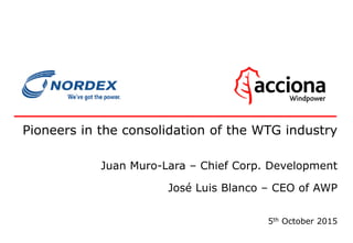 0
Pioneers in the consolidation of the WTG industry
Juan Muro-Lara – Chief Corp. Development
José Luis Blanco – CEO of AWP
5th October 2015
 