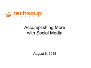 Accomplishing More
with Social Media
August 6, 2015
 