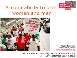 Accountability to older
women and men
Magda Rossmann
Accountability Officer
mrossmann@helpage.org
World Vision Accountability to Communities Workshop
17th – 20th September 2013, Geneva
 