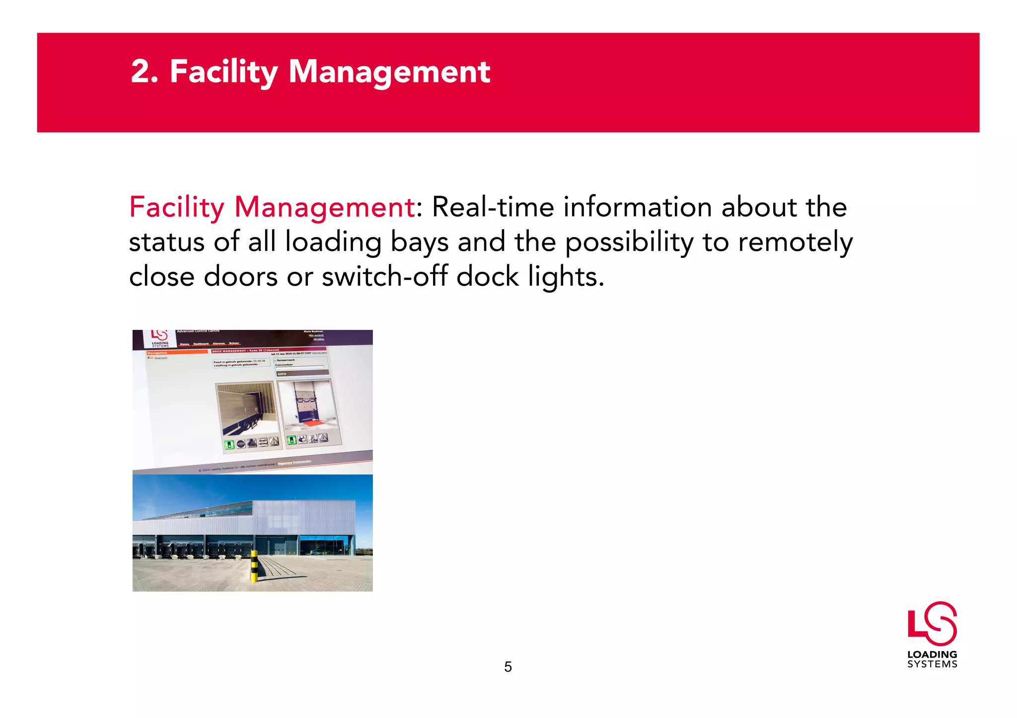 2. Facility Management



Facility Management Real-time information about the
         Management:
status of all loading bays and the possibility to remotely
close doors or switch-off dock lights.




                              5
 
