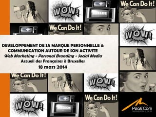 DEVELOPPEMENT DE SA MARQUE PERSONNELLE &
COMMUNICATION AUTOUR DE SON ACTIVITE
Web Marketing - Personal Branding - Social Media
Accueil des Françaises à Bruxelles
18 mars 2014
 