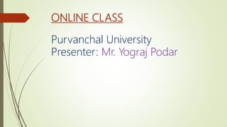 ONLINE CLASS
Purvanchal University
Presenter: Mr. Yograj Podar
 