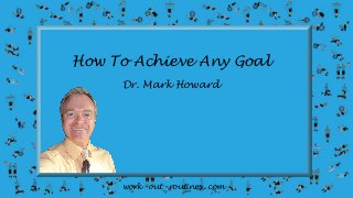 work – out – routines . com
How To Achieve Any Goal
Dr. Mark Howard
 