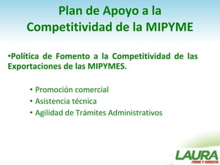 Plan de Apoyo a la Competitividad de la MIPYME <ul><li>Política de Fomento a la Competitividad de las  Exportaciones de la...