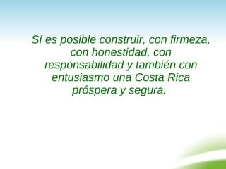 <ul><li>Sí es posible construir, con firmeza, con honestidad, con responsabilidad y también con entusiasmo una Costa Rica ...
