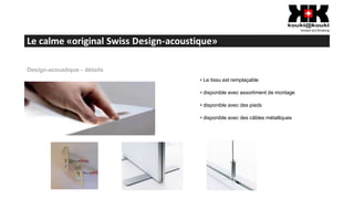 Le calme «original Swiss Design-acoustique»
Design-acoustique - détails
• Le tissu est remplaçable
• disponible avec assortiment de montage
• disponible avec des pieds
• disponible avec des câbles métalliques
 