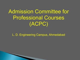 Admission Committee for
Professional Courses
(ACPC)
L. D. Engineering Campus, Ahmedabad

 
